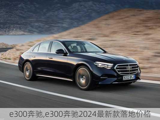 e300奔驰,e300奔驰2024最新款落地价格