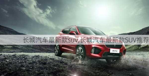 长城汽车最新款suv,长城汽车最新款SUV推荐