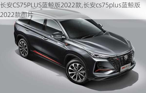 长安CS75PLUS蓝鲸版2022款,长安cs75plus蓝鲸版2022款图片