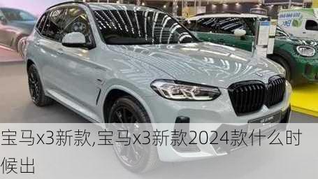 宝马x3新款,宝马x3新款2024款什么时候出