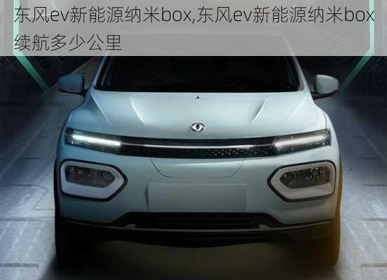 东风ev新能源纳米box,东风ev新能源纳米box续航多少公里