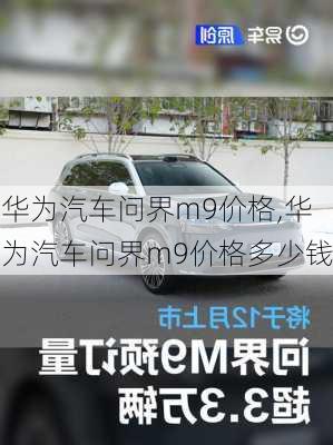 华为汽车问界m9价格,华为汽车问界m9价格多少钱