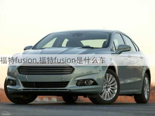 福特fusion,福特fusion是什么车