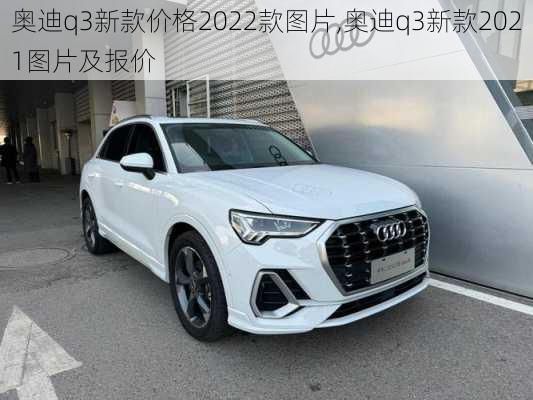 奥迪q3新款价格2022款图片,奥迪q3新款2021图片及报价