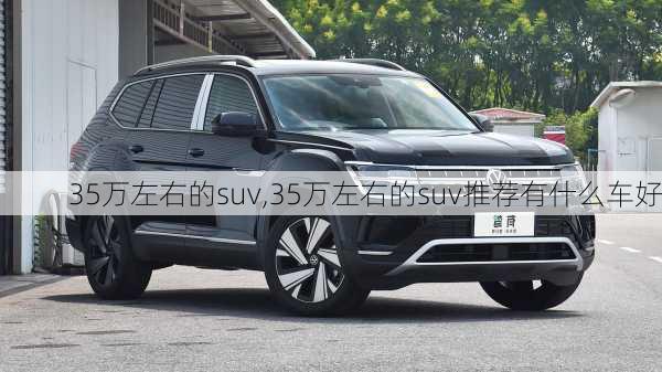 35万左右的suv,35万左右的suv推荐有什么车好