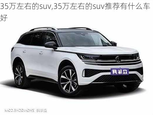 35万左右的suv,35万左右的suv推荐有什么车好