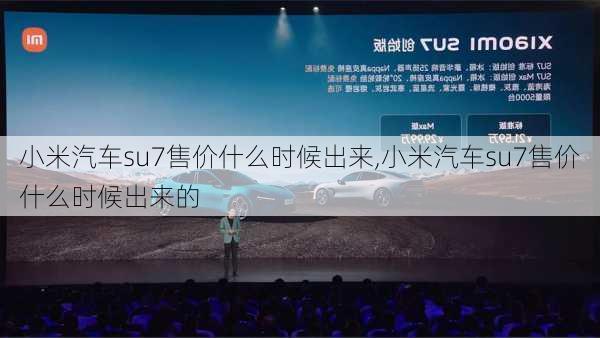 小米汽车su7售价什么时候出来,小米汽车su7售价什么时候出来的