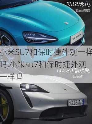 小米SU7和保时捷外观一样吗,小米su7和保时捷外观一样吗