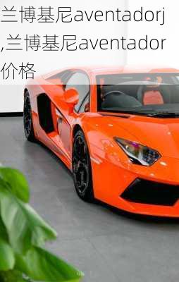 兰博基尼aventadorj,兰博基尼aventador价格