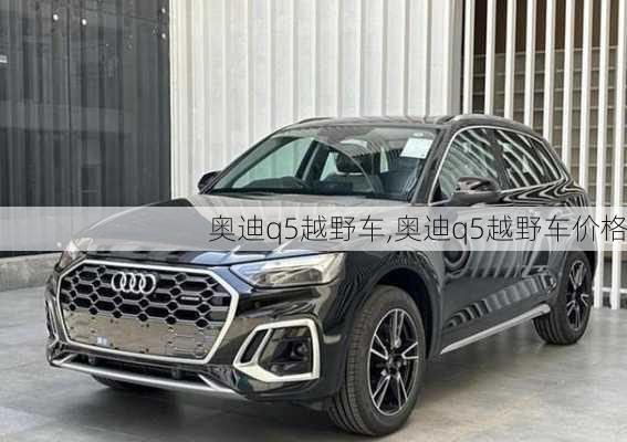 奥迪q5越野车,奥迪q5越野车价格