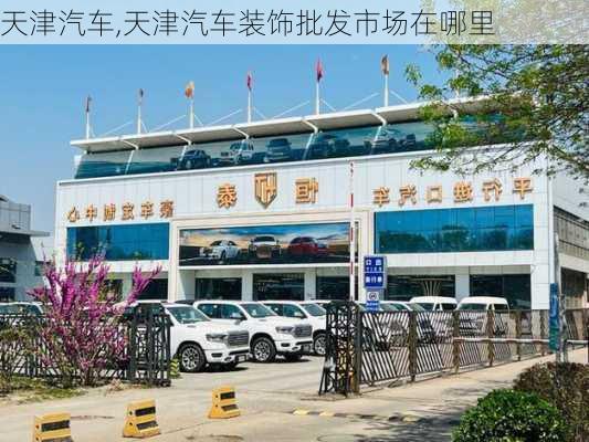 天津汽车,天津汽车装饰批发市场在哪里