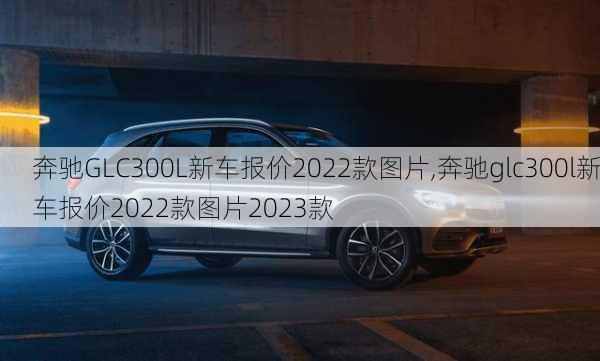 奔驰GLC300L新车报价2022款图片,奔驰glc300l新车报价2022款图片2023款