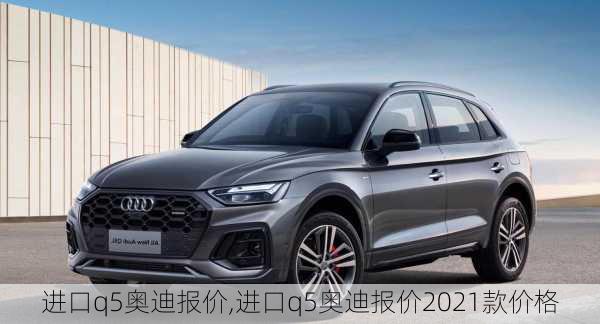 进口q5奥迪报价,进口q5奥迪报价2021款价格