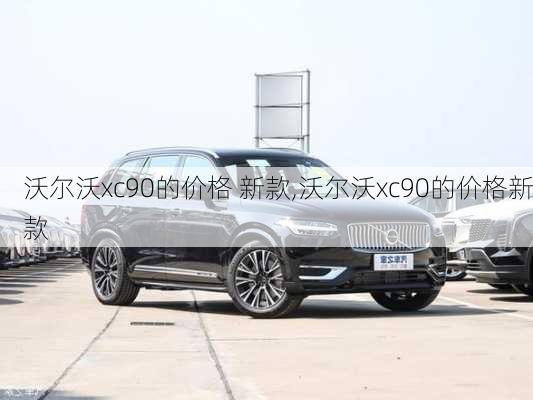 沃尔沃xc90的价格 新款,沃尔沃xc90的价格新款