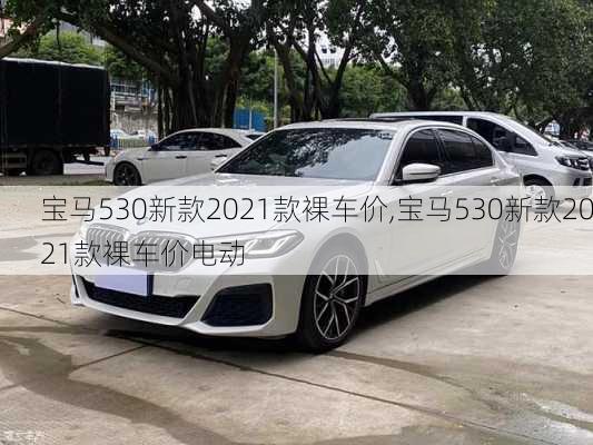 宝马530新款2021款裸车价,宝马530新款2021款裸车价电动