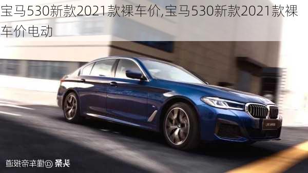 宝马530新款2021款裸车价,宝马530新款2021款裸车价电动