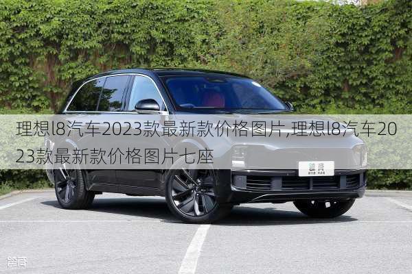 理想l8汽车2023款最新款价格图片,理想l8汽车2023款最新款价格图片七座