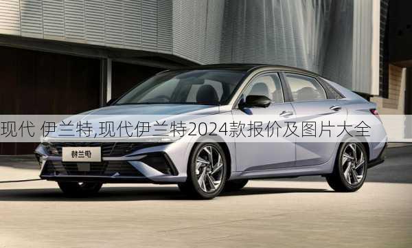 现代 伊兰特,现代伊兰特2024款报价及图片大全