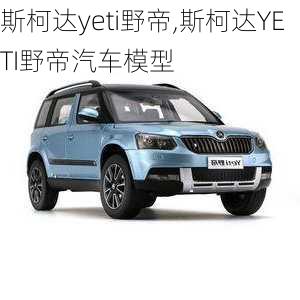 斯柯达yeti野帝,斯柯达YETI野帝汽车模型