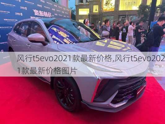 风行t5evo2021款最新价格,风行t5evo2021款最新价格图片