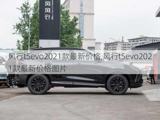 风行t5evo2021款最新价格,风行t5evo2021款最新价格图片