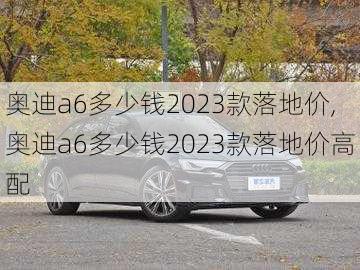 奥迪a6多少钱2023款落地价,奥迪a6多少钱2023款落地价高配