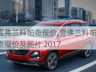 雪弗兰科帕奇报价,雪佛兰科帕奇报价及图片 2017