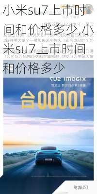 小米su7上市时间和价格多少,小米su7上市时间和价格多少