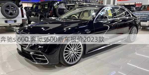 奔驰s 600,奔驰s600新车报价2023款