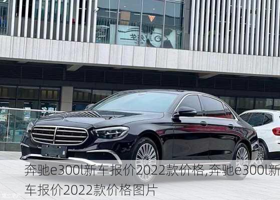 奔驰e300l新车报价2022款价格,奔驰e300l新车报价2022款价格图片