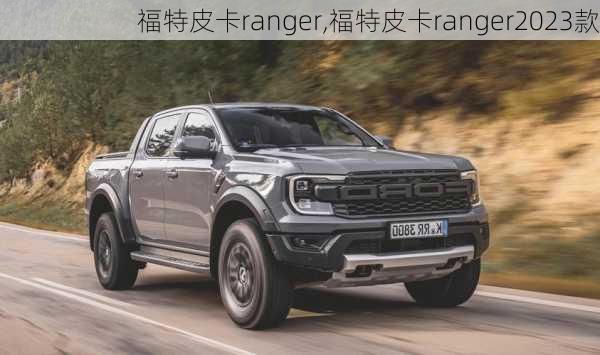 福特皮卡ranger,福特皮卡ranger2023款