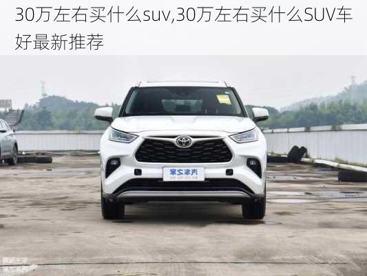 30万左右买什么suv,30万左右买什么SUV车好最新推荐