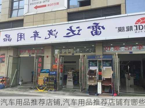 汽车用品推荐店铺,汽车用品推荐店铺有哪些