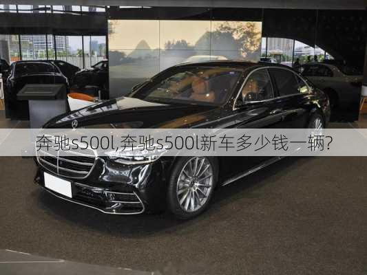 奔驰s500l,奔驰s500l新车多少钱一辆?