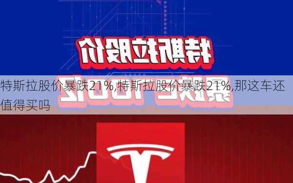 特斯拉股价暴跌21%,特斯拉股价暴跌21%,那这车还值得买吗