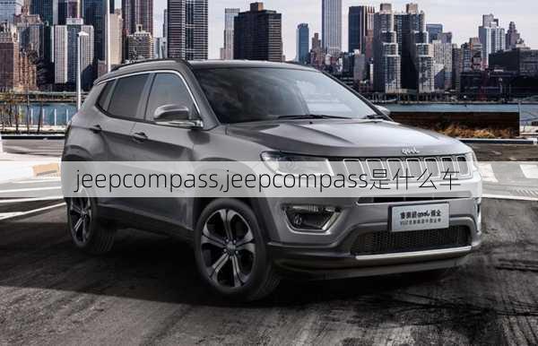 jeepcompass,jeepcompass是什么车