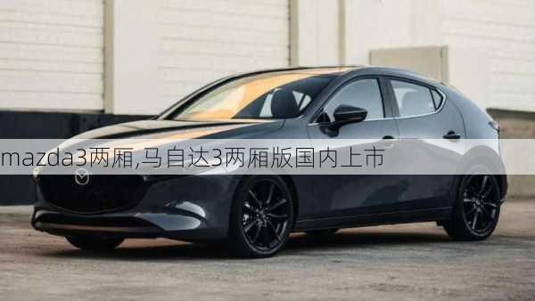 mazda3两厢,马自达3两厢版国内上市