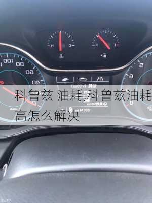 科鲁兹 油耗,科鲁兹油耗高怎么解决