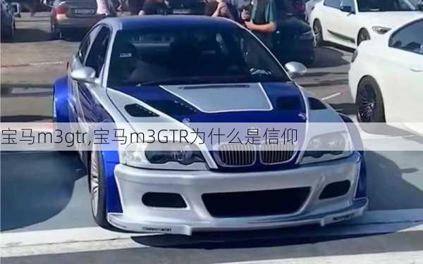 宝马m3gtr,宝马m3GTR为什么是信仰