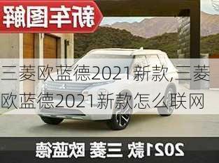 三菱欧蓝德2021新款,三菱欧蓝德2021新款怎么联网