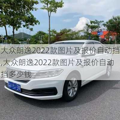 大众朗逸2022款图片及报价自动挡,大众朗逸2022款图片及报价自动挡多少钱