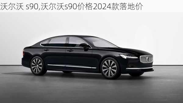 沃尔沃 s90,沃尔沃s90价格2024款落地价