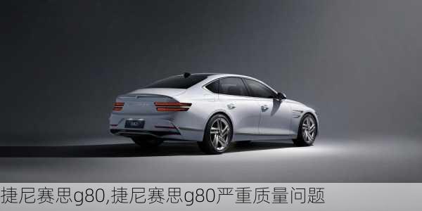 捷尼赛思g80,捷尼赛思g80严重质量问题