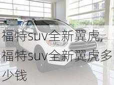 福特suv全新翼虎,福特suv全新翼虎多少钱