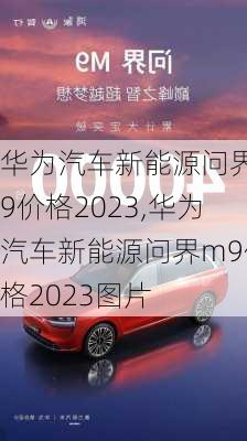 华为汽车新能源问界m9价格2023,华为汽车新能源问界m9价格2023图片