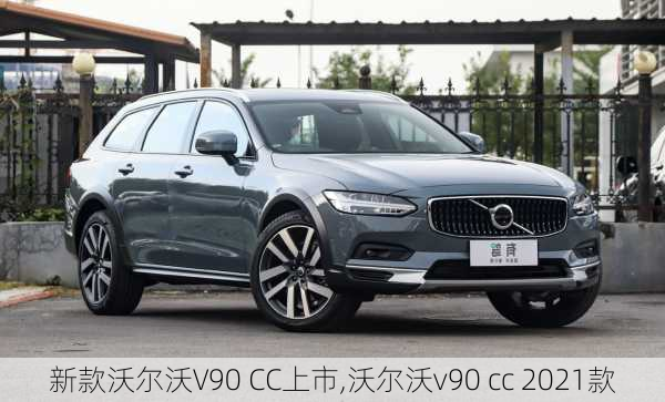 新款沃尔沃V90 CC上市,沃尔沃v90 cc 2021款