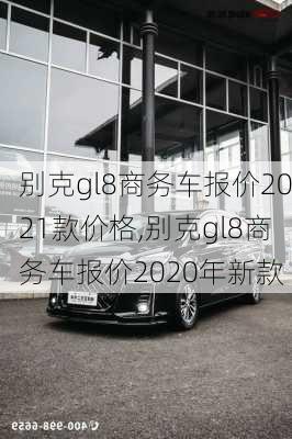 别克gl8商务车报价2021款价格,别克gl8商务车报价2020年新款