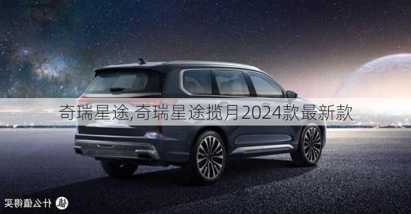 奇瑞星途,奇瑞星途揽月2024款最新款