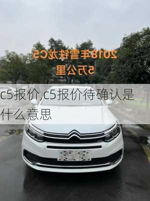 c5报价,c5报价待确认是什么意思