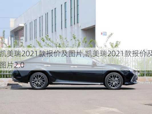 凯美瑞2021款报价及图片,凯美瑞2021款报价及图片2.0